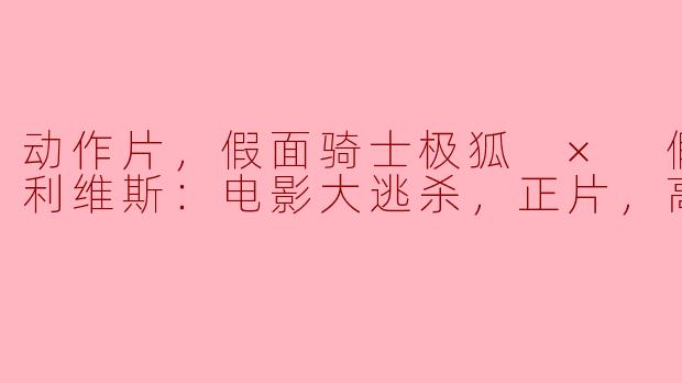 动作片，假面骑士极狐 × 假面骑士利维斯：电影大逃杀，正片，高清版